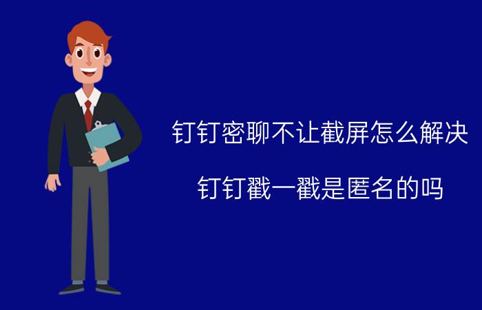 钉钉密聊不让截屏怎么解决 钉钉戳一戳是匿名的吗？